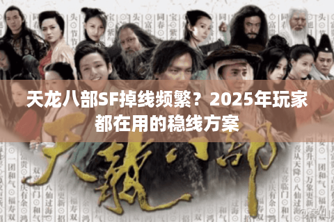 天龙八部SF掉线频繁?2025年玩家都在用的稳线方案 天龙八部SF掉线频繁?2025年玩家都在用的稳线方案