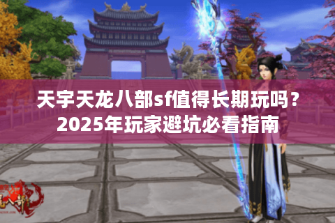 天宇天龙八部sf值得长期玩吗?2025年玩家避坑必看指南 天宇天龙八部sf值得长期玩吗?2025年玩家避坑必看指南