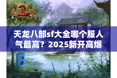 天龙八部sf大全哪个服人气最高?2025新开高爆率服务器实测推荐 天龙八部sf大全哪个服人气最高?2025新开高爆率服务器实测推荐