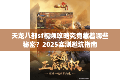 天龙八部sf视频攻略究竟藏着哪些秘密?2025实测避坑指南 天龙八部sf视频攻略究竟藏着哪些秘密?2025实测避坑指南