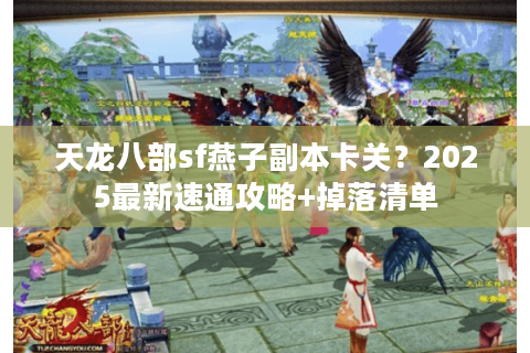 天龙八部sf燕子副本卡关?2025最新速通攻略+掉落清单 天龙八部sf燕子副本卡关?2025最新速通攻略+掉落清单