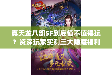 真天龙八部SF到底值不值得玩?资深玩家实测三大隐藏福利 真天龙八部SF到底值不值得玩?资深玩家实测三大隐藏福利