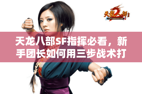 天龙八部SF指挥必看,新手团长如何用三步战术打赢千人跨服战? 天龙八部SF指挥必看,新手团长如何用三步战术打赢千人跨服战?