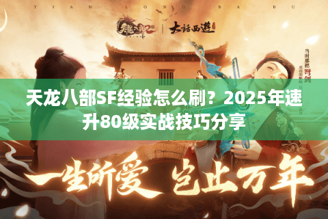 天龙八部SF经验怎么刷?2025年速升80级实战技巧分享 天龙八部SF经验怎么刷?2025年速升80级实战技巧分享
