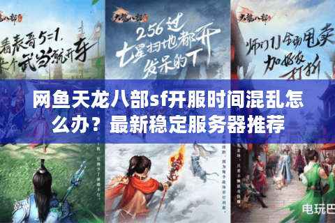 网鱼天龙八部sf开服时间混乱怎么办?最新稳定服务器推荐 网鱼天龙八部sf开服时间混乱怎么办?最新稳定服务器推荐