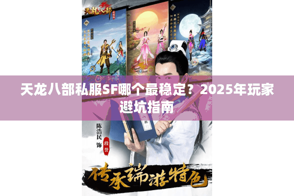 天龙八部私服SF哪个最稳定?2025年玩家避坑指南 天龙八部私服SF哪个最稳定?2025年玩家避坑指南