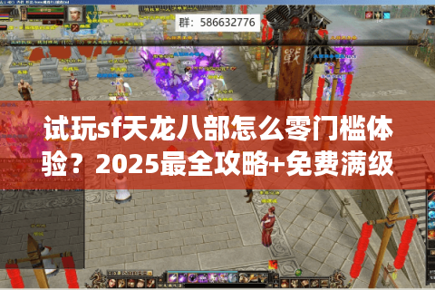 试玩sf天龙八部怎么零门槛体验?2025最全攻略+免费满级号获取教程 试玩sf天龙八部怎么零门槛体验?2025最全攻略+免费满级号获取教程