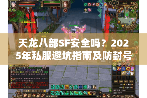 天龙八部SF安全吗?2025年私服避坑指南及防封号攻略 天龙八部SF安全吗?2025年私服避坑指南及防封号攻略