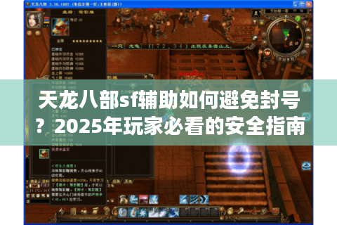 天龙八部sf辅助如何避免封号?2025年玩家必看的安全指南 天龙八部sf辅助如何避免封号?2025年玩家必看的安全指南