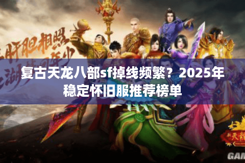 复古天龙八部sf掉线频繁?2025年稳定怀旧服推荐榜单 复古天龙八部sf掉线频繁?2025年稳定怀旧服推荐榜单