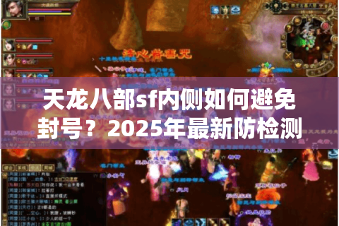 天龙八部sf内侧如何避免封号?2025年最新防检测方案解析 天龙八部sf内侧如何避免封号?2025年最新防检测方案解析