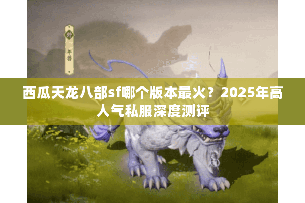 西瓜天龙八部sf哪个版本最火？2025年高人气私服深度测评