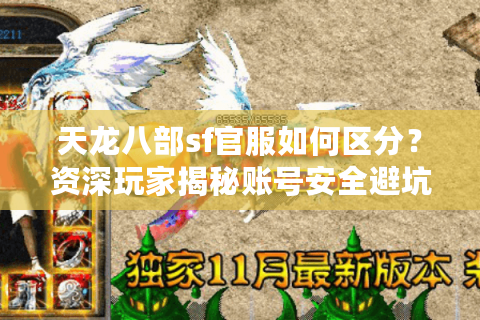 天龙八部sf官服如何区分?资深玩家揭秘账号安全避坑指南 天龙八部sf官服如何区分?资深玩家揭秘账号安全避坑指南