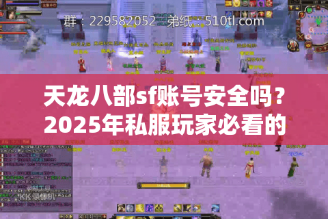天龙八部sf账号安全吗?2025年私服玩家必看的防封号指南 天龙八部sf账号安全吗?2025年私服玩家必看的防封号指南