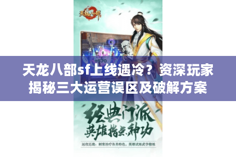 天龙八部sf上线遇冷?资深玩家揭秘三大运营误区及破解方案 天龙八部sf上线遇冷?资深玩家揭秘三大运营误区及破解方案