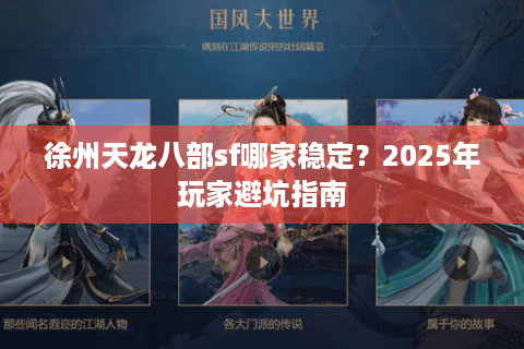 徐州天龙八部sf哪家稳定?2025年玩家避坑指南 徐州天龙八部sf哪家稳定?2025年玩家避坑指南