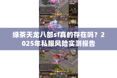 绿茶天龙八部sf真的存在吗？2025年私服风险实测报告