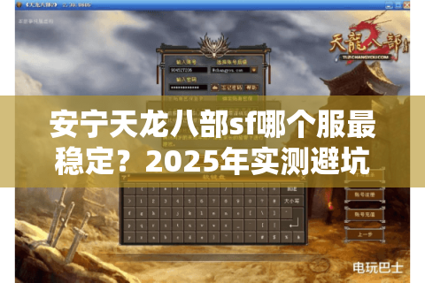 安宁天龙八部sf哪个服最稳定?2025年实测避坑指南 安宁天龙八部sf哪个服最稳定?2025年实测避坑指南