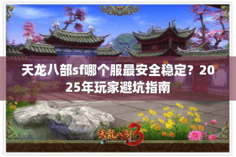 天龙八部sf哪个服最安全稳定?2025年玩家避坑指南 天龙八部sf哪个服最安全稳定?2025年玩家避坑指南