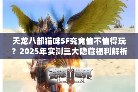 天龙八部猫咪SF究竟值不值得玩?2025年实测三大隐藏福利解析 天龙八部猫咪SF究竟值不值得玩?2025年实测三大隐藏福利解析