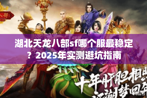 湖北天龙八部sf哪个服最稳定?2025年实测避坑指南 湖北天龙八部sf哪个服最稳定?2025年实测避坑指南