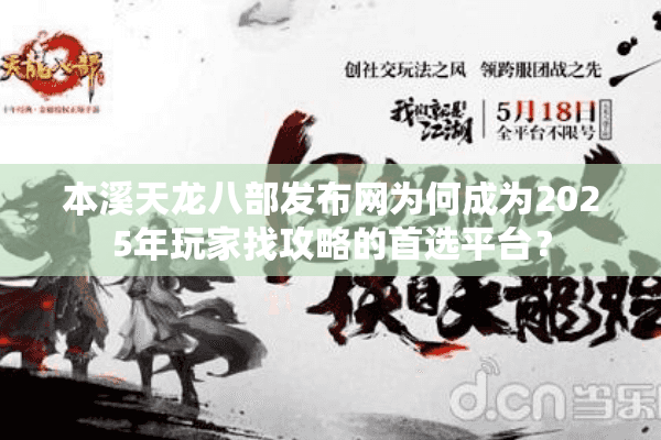 本溪天龙八部发布网为何成为2025年玩家找攻略的首选平台? 本溪天龙八部发布网为何成为2025年玩家找攻略的首选平台?