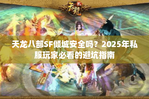 天龙八部SF倾城安全吗?2025年私服玩家必看的避坑指南 天龙八部SF倾城安全吗?2025年私服玩家必看的避坑指南