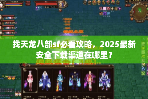 找天龙八部sf必看攻略,2025最新安全下载渠道在哪里? 找天龙八部sf必看攻略,2025最新安全下载渠道在哪里?