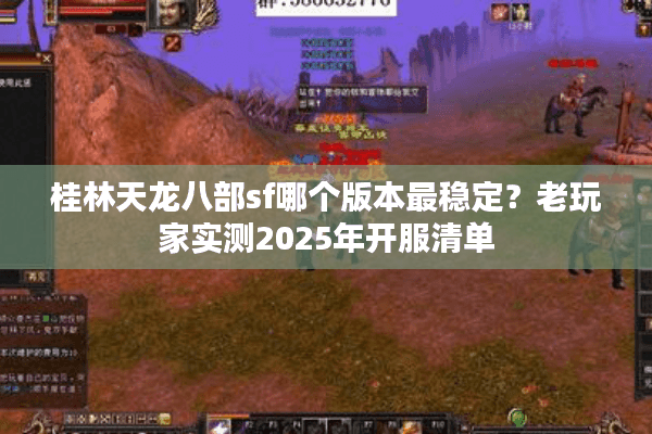 桂林天龙八部sf哪个版本最稳定?老玩家实测2025年开服清单 桂林天龙八部sf哪个版本最稳定?老玩家实测2025年开服清单
