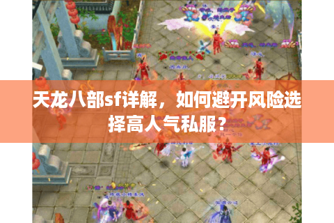 天龙八部sf详解,如何避开风险选择高人气私服? 天龙八部sf详解,如何避开风险选择高人气私服?