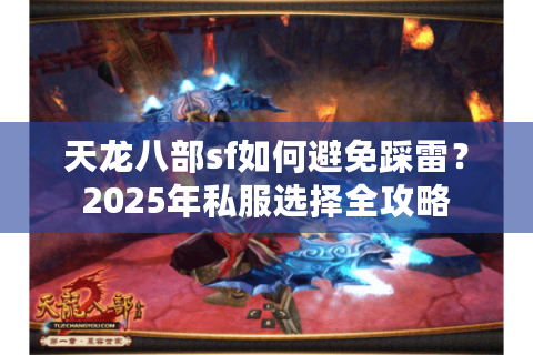 天龙八部sf如何避免踩雷?2025年私服选择全攻略 天龙八部sf如何避免踩雷?2025年私服选择全攻略