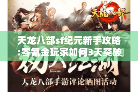 天龙八部sf纪元新手攻略:零氪金玩家如何3天突破80级大关? 天龙八部sf纪元新手攻略:零氪金玩家如何3天突破80级大关?