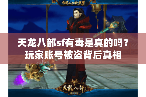 天龙八部sf有毒是真的吗?玩家账号被盗背后真相 天龙八部sf有毒是真的吗?玩家账号被盗背后真相