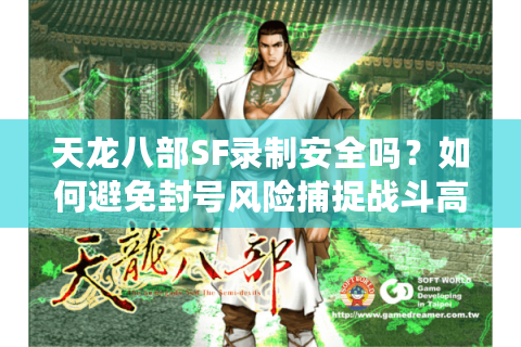 天龙八部SF录制安全吗?如何避免封号风险捕捉战斗高光? 天龙八部SF录制安全吗?如何避免封号风险捕捉战斗高光?