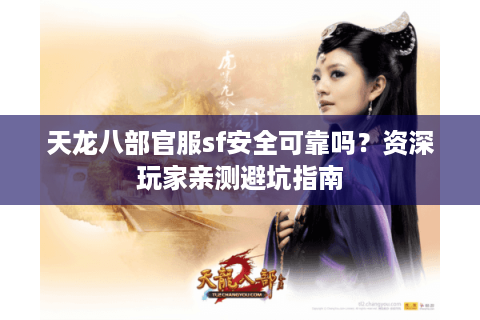 天龙八部官服sf安全可靠吗？资深玩家亲测避坑指南