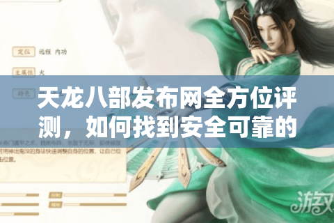 天龙八部发布网全方位评测，如何找到安全可靠的长效服平台？