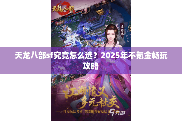 天龙八部sf究竟怎么选？2025年不氪金畅玩攻略