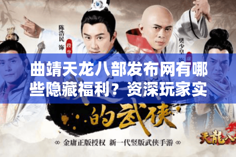 曲靖天龙八部发布网有哪些隐藏福利？资深玩家实测避坑指南