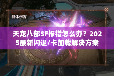 天龙八部SF报错怎么办?2025最新闪退/卡加载解决方案 天龙八部SF报错怎么办?2025最新闪退/卡加载解决方案