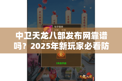 中卫天龙八部发布网靠谱吗?2025年新玩家必看防坑指南 中卫天龙八部发布网靠谱吗?2025年新玩家必看防坑指南