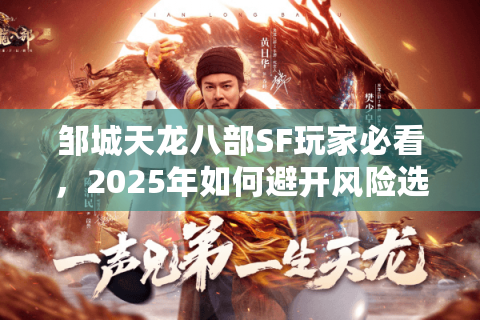 邹城天龙八部SF玩家必看,2025年如何避开风险选对稳定怀旧服? 邹城天龙八部SF玩家必看,2025年如何避开风险选对稳定怀旧服?
