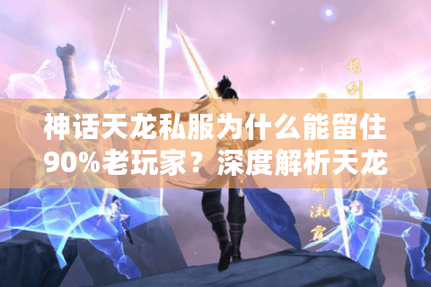 神话天龙私服为什么能留住90%老玩家?深度解析天龙八部sf持久运营秘籍 神话天龙私服为什么能留住90%老玩家?深度解析天龙八部sf持久运营秘籍