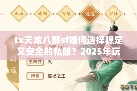 tx天龙八部sf如何选择稳定又安全的私服?2025年玩家必看避坑指南 tx天龙八部sf如何选择稳定又安全的私服?2025年玩家必看避坑指南