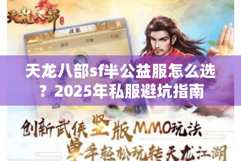 天龙八部sf半公益服怎么选?2025年私服避坑指南 天龙八部sf半公益服怎么选?2025年私服避坑指南