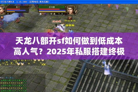 天龙八部开sf如何做到低成本高人气?2025年私服搭建终极避坑指南 天龙八部开sf如何做到低成本高人气?2025年私服搭建终极避坑指南