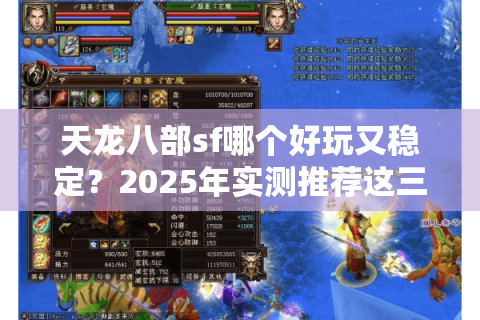 天龙八部sf哪个好玩又稳定?2025年实测推荐这三大良心服 天龙八部sf哪个好玩又稳定?2025年实测推荐这三大良心服
