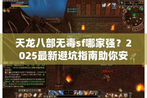 天龙八部无毒sf哪家强?2025最新避坑指南助你安全畅玩 天龙八部无毒sf哪家强?2025最新避坑指南助你安全畅玩