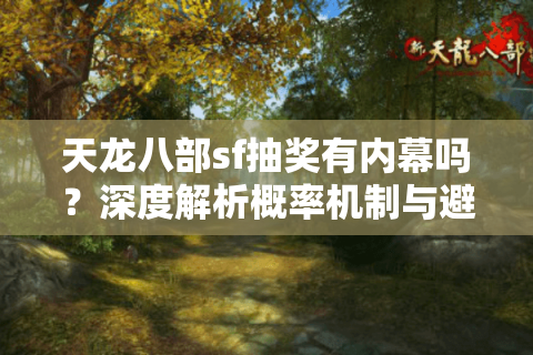 天龙八部sf抽奖有内幕吗?深度解析概率机制与避坑指南 天龙八部sf抽奖有内幕吗?深度解析概率机制与避坑指南