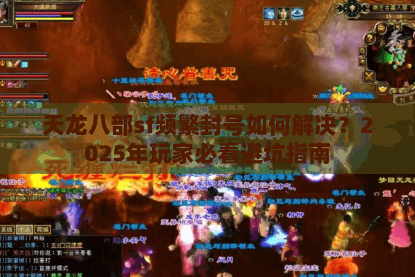 天龙八部sf频繁封号如何解决?2025年玩家必看避坑指南 天龙八部sf频繁封号如何解决?2025年玩家必看避坑指南