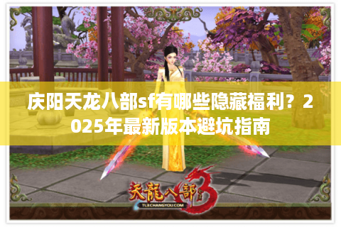 庆阳天龙八部sf有哪些隐藏福利?2025年最新版本避坑指南 庆阳天龙八部sf有哪些隐藏福利?2025年最新版本避坑指南